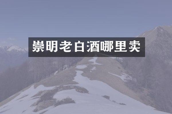 崇明老白酒哪里卖