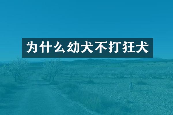 为什么幼犬不打狂犬