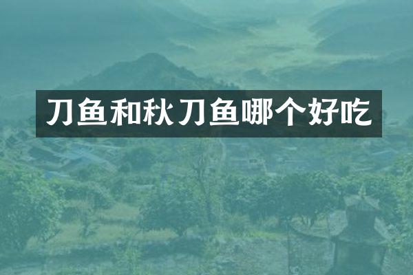 刀鱼和秋刀鱼哪个好吃