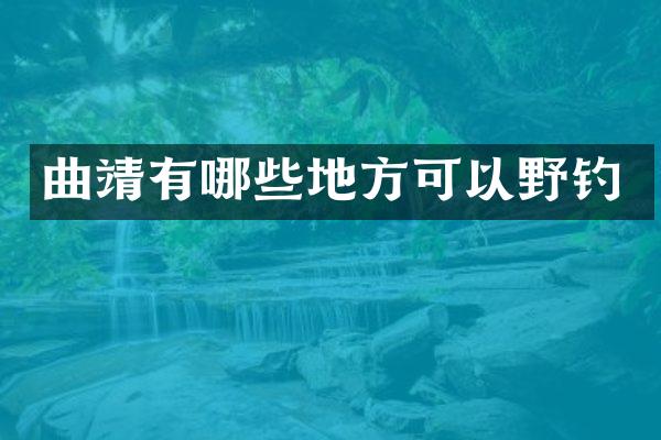 曲靖有哪些地方可以野钓