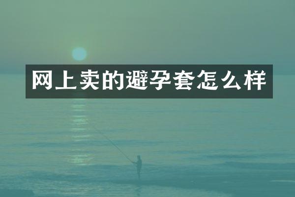 网上卖的避孕套怎么样