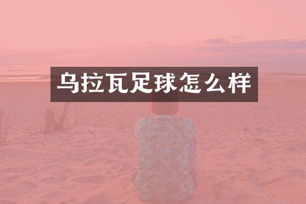 乌拉瓦足球怎么样