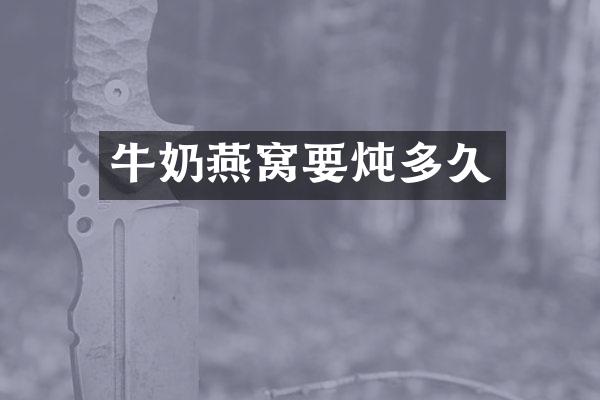 牛奶燕窝要炖多久