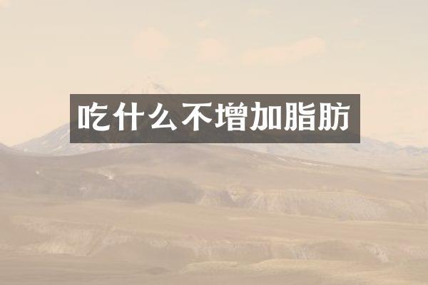 吃什么不增加脂肪