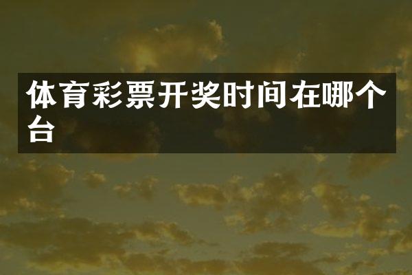 体育彩票开奖时间在哪个台