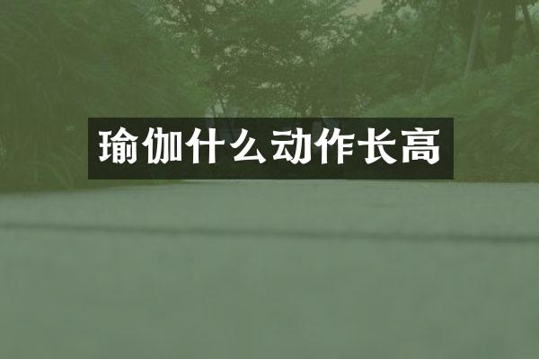 瑜伽什么动作长高