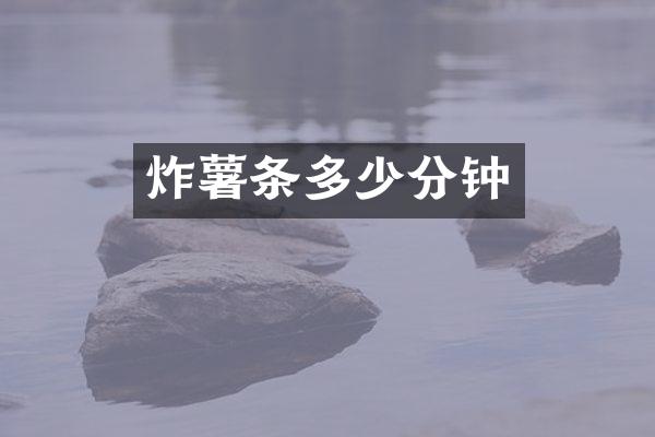 炸薯条多少分钟