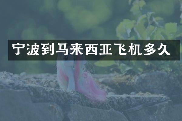 宁波到马来西亚飞机多久