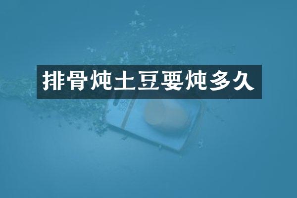 排骨炖土豆要炖多久