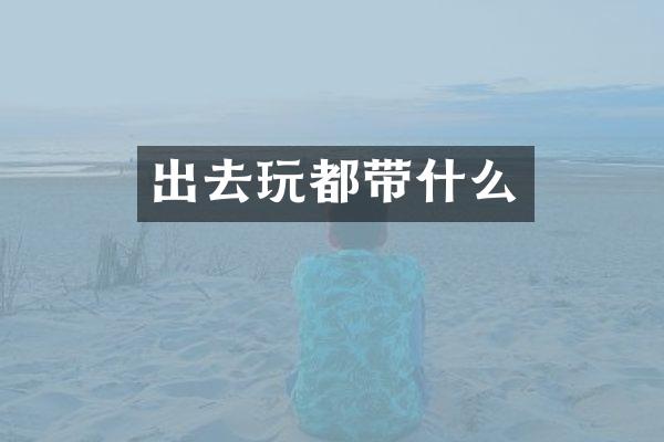 出去玩都带什么