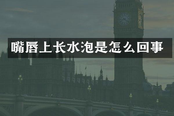 嘴唇上长水泡是怎么回事