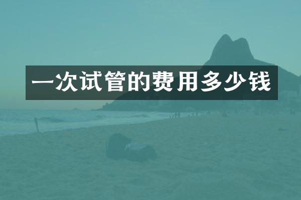 一次试管的费用多少钱