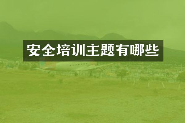 安全培训主题有哪些