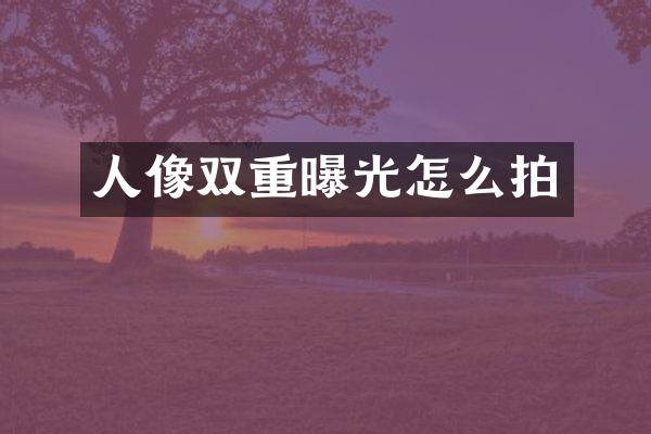 人像双重曝光怎么拍
