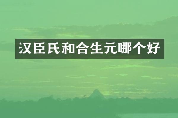 汉臣氏和合生元哪个好