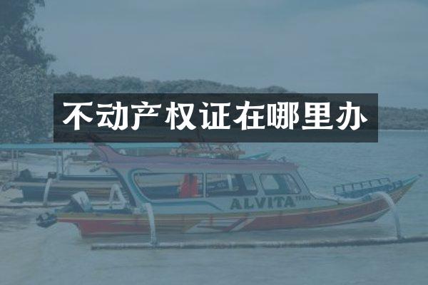 不动产权证在哪里办