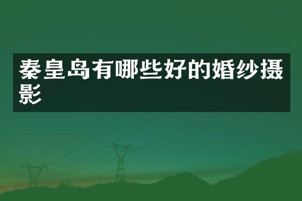 秦皇岛有哪些好的婚纱摄影