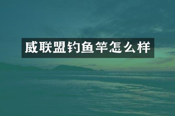 威联盟钓鱼竿怎么样