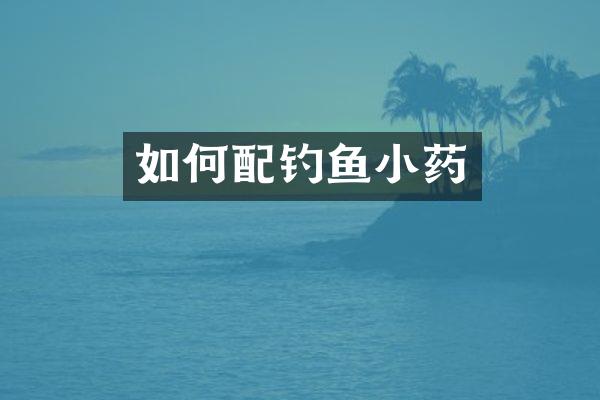 如何配钓鱼小药