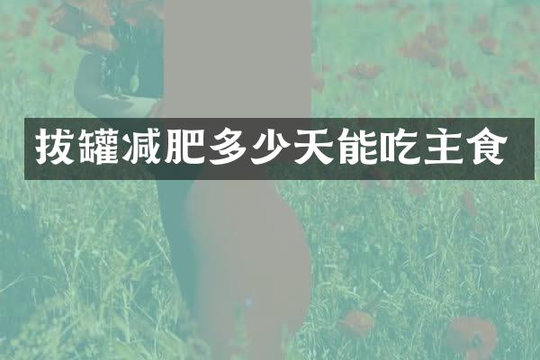 拔罐减肥多少天能吃主食