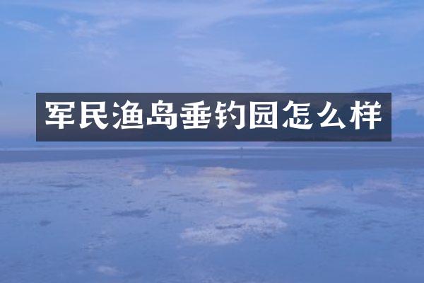 军民渔岛垂钓园怎么样