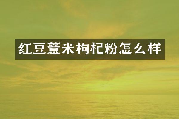红豆薏米枸杞粉怎么样