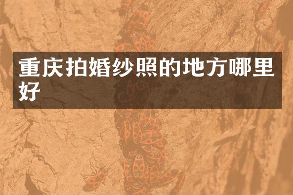 重庆拍婚纱照的地方哪里好