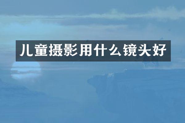 儿童摄影用什么镜头好
