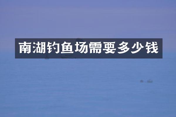 南湖钓鱼场需要多少钱