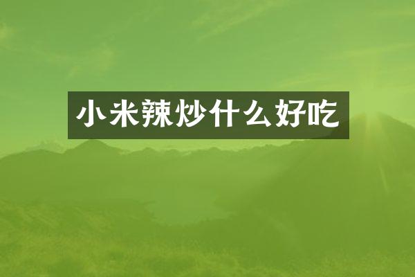 小米辣炒什么好吃