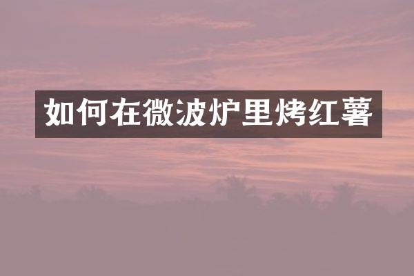 如何在微波炉里烤红薯