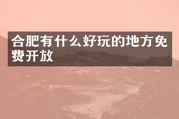 合肥有什么好玩的地方免费开放