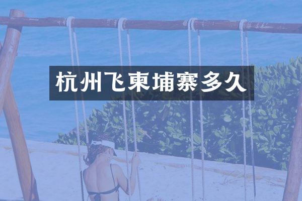 杭州飞柬埔寨多久