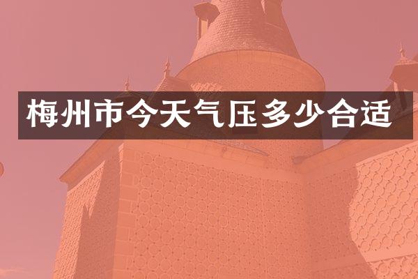 梅州市今天气压多少合适