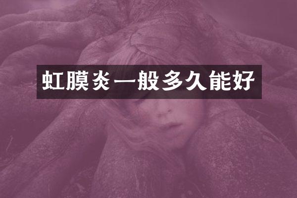 虹膜炎一般多久能好