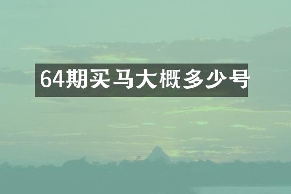64期买马大概多少号