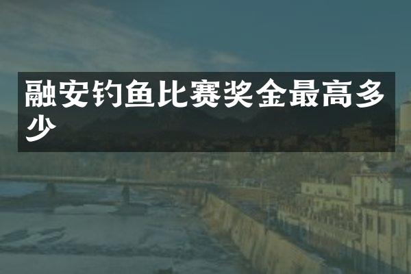 融安钓鱼比赛奖金最高多少