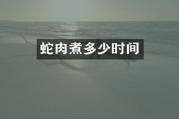 蛇肉煮多少时间