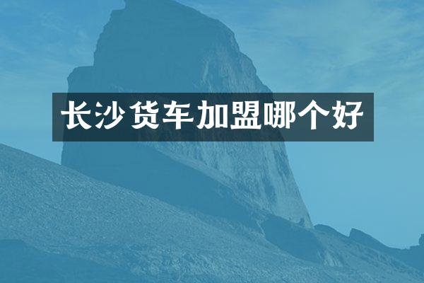 长沙货车加盟哪个好