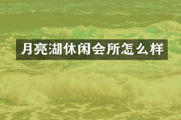 月亮湖休闲会所怎么样