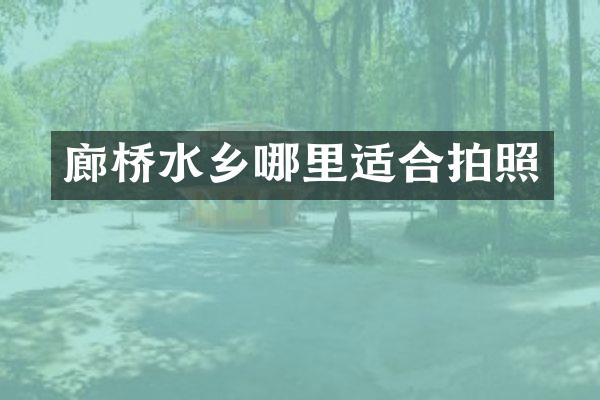 廊桥水乡哪里适合拍照