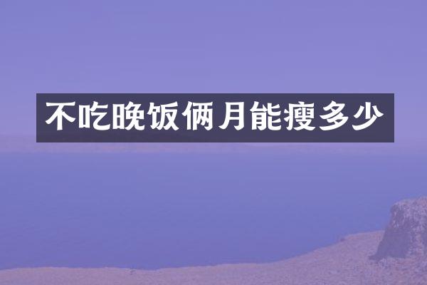 不吃晚饭俩月能瘦多少