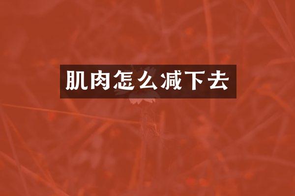肌肉怎么减下去