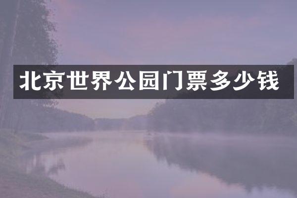 北京世界公园门票多少钱