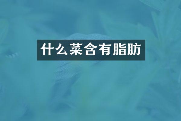 什么菜含有脂肪