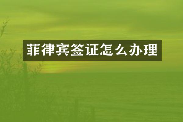 菲律宾签证怎么办理