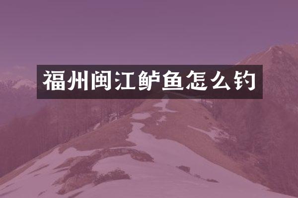 福州闽江鲈鱼怎么钓