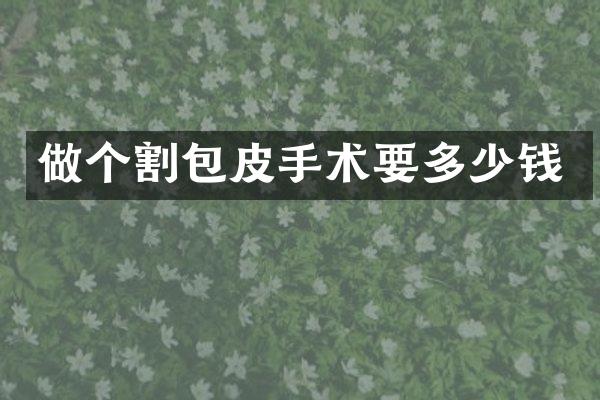 做个割包皮手术要多少钱