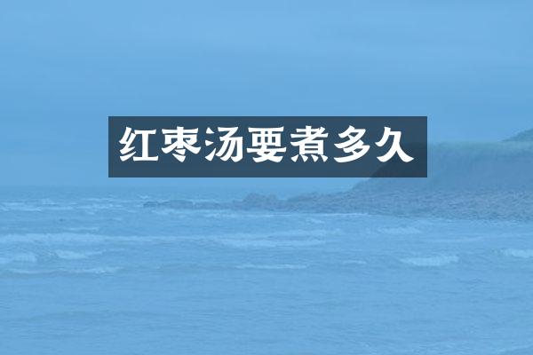 红枣汤要煮多久