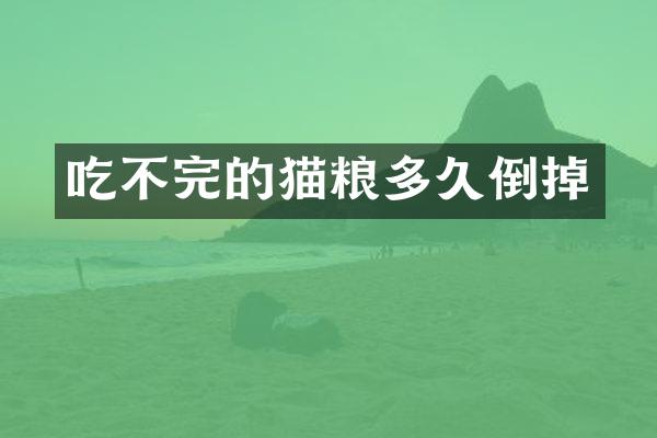 吃不完的猫粮多久倒掉